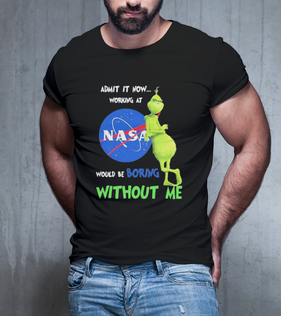 Admit It Now Working At NASA Would Be Boring Without Me Grinch T-Shirt
