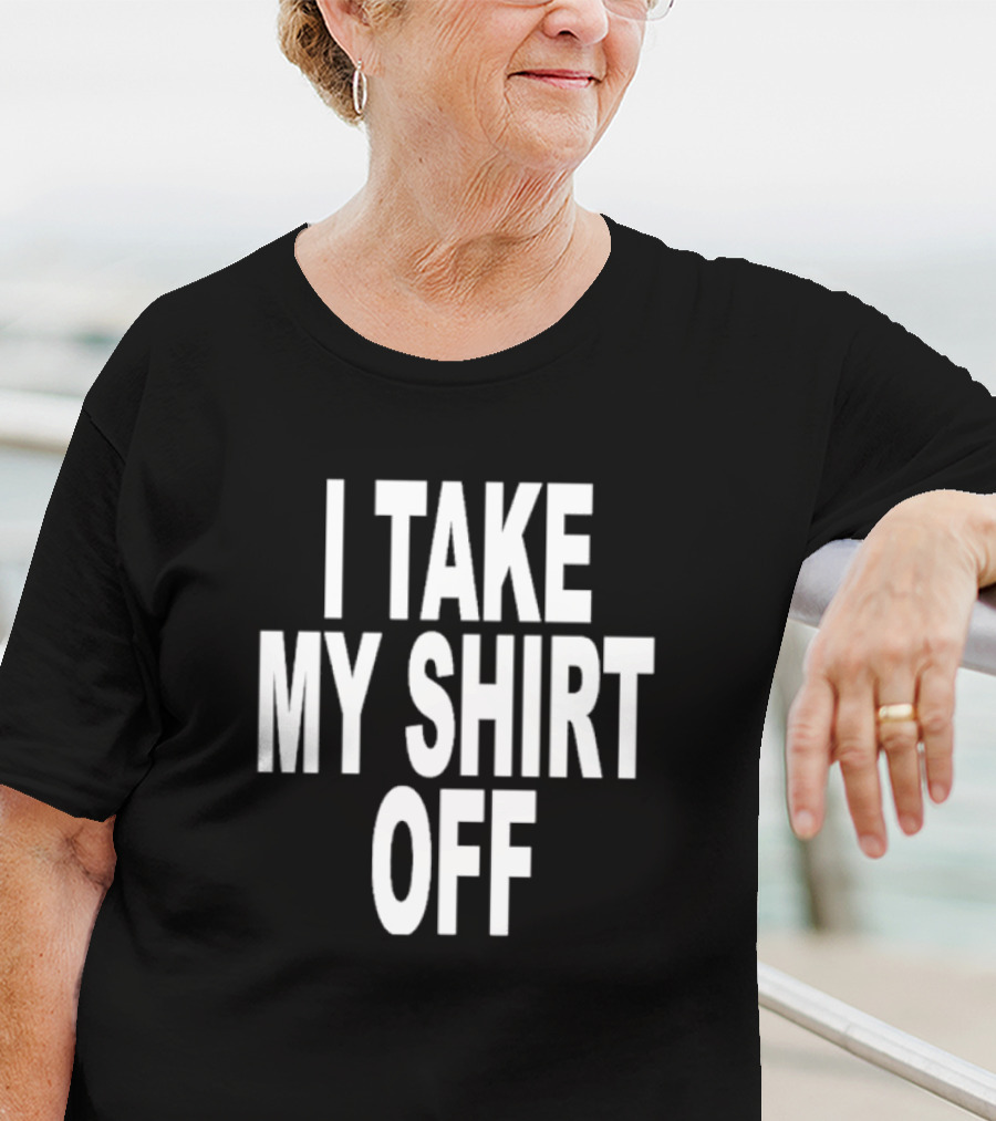 I Take My Shirt Off T-Shirt