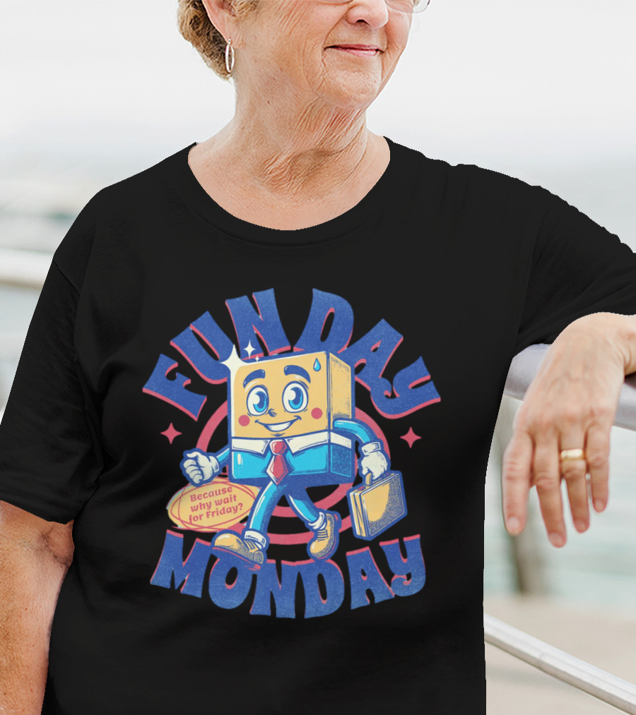 FUN DAY MONDAY Because Why Wait For Friday? T-Shirt