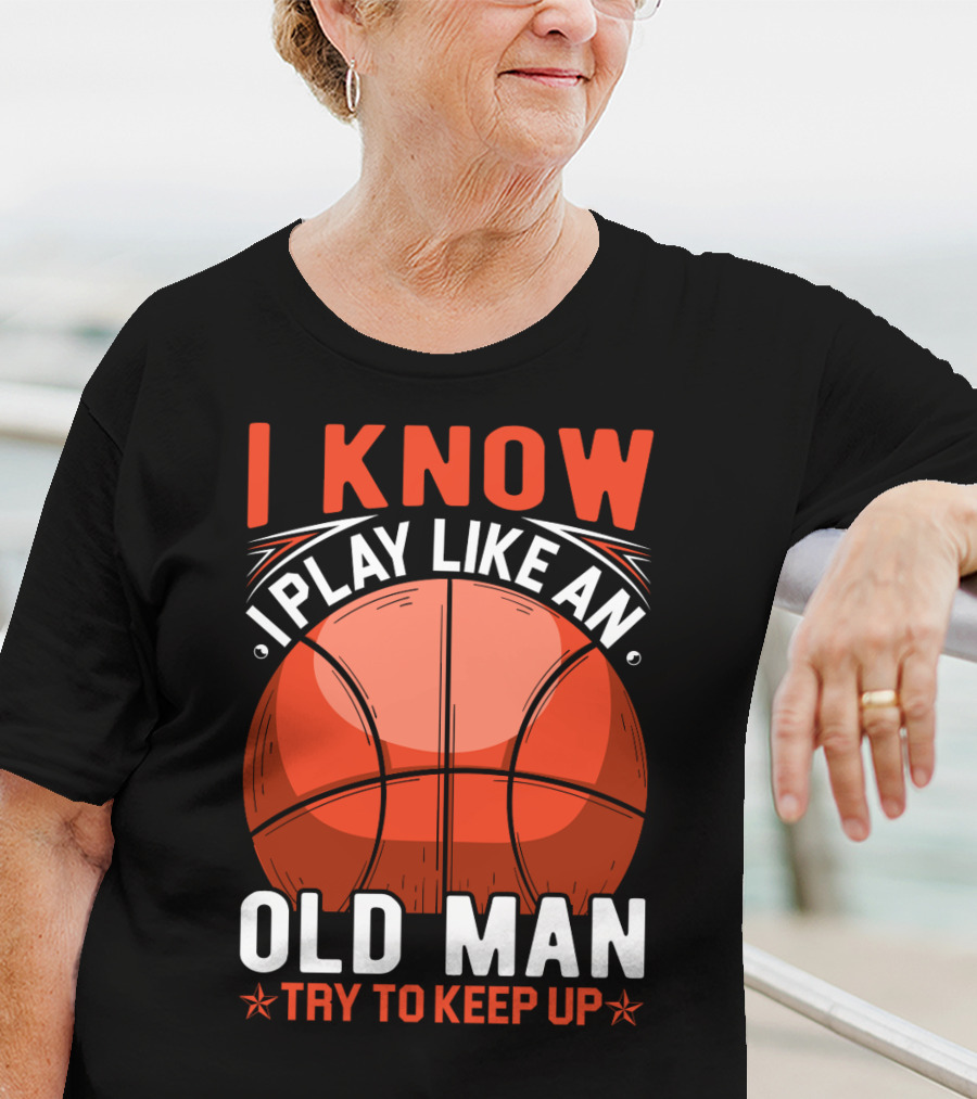 I Know I Play Like An Old Man Basketball Try To Keep Up T-Shirt