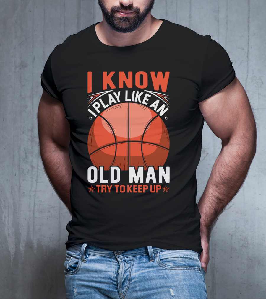 I Know I Play Like An Old Man Basketball Try To Keep Up T-Shirt