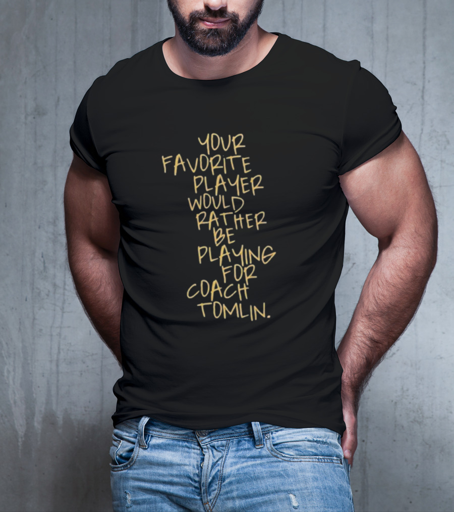 Your Favorite Player Would Rather Be Playing For Coach Tomlin T-Shirt