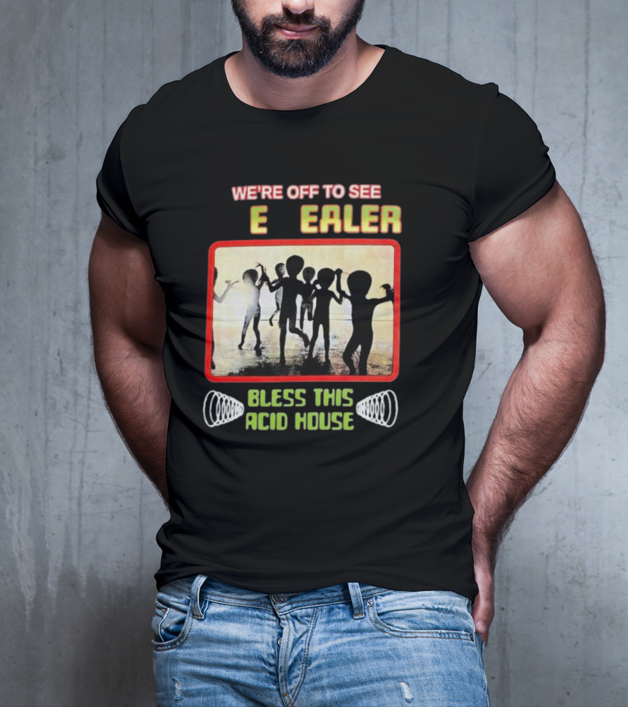 We’re Off To See E Dealer Bless This Acid House T-Shirt