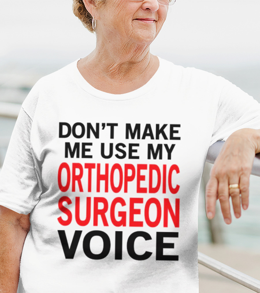 Don't Make Me Use My Orthopedic Surgeon Voice Funny Saying T-Shirt