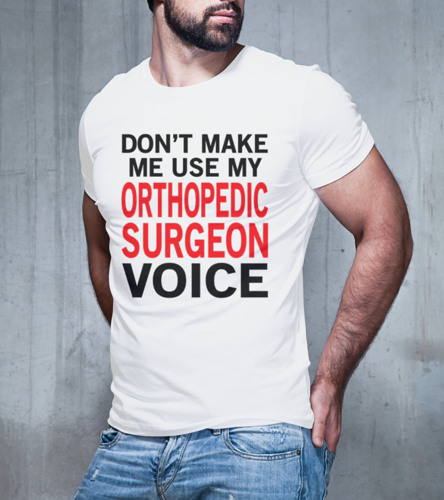 Don't Make Me Use My Orthopedic Surgeon Voice Funny Saying T-Shirt