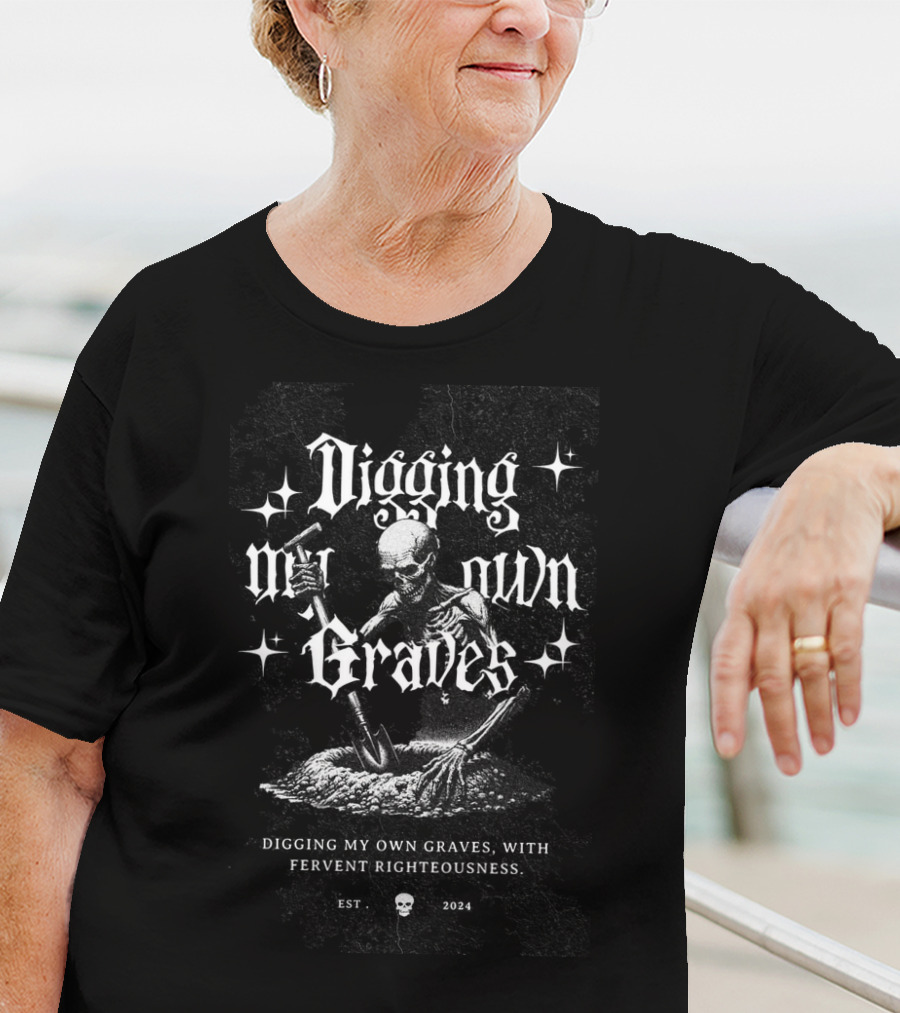 Digging My Own Graves With Fervent Righteousness Est. T-Shirt