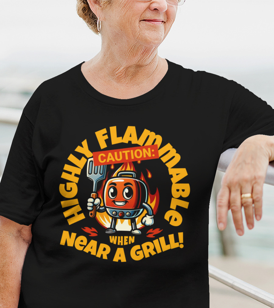 HIGHLY FLAMMABLE CAUTION WHEN NEAR A GRILL T-Shirt