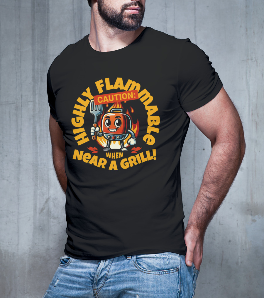 HIGHLY FLAMMABLE CAUTION WHEN NEAR A GRILL T-Shirt