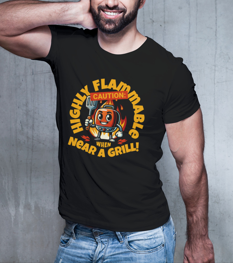HIGHLY FLAMMABLE CAUTION WHEN NEAR A GRILL T-Shirt