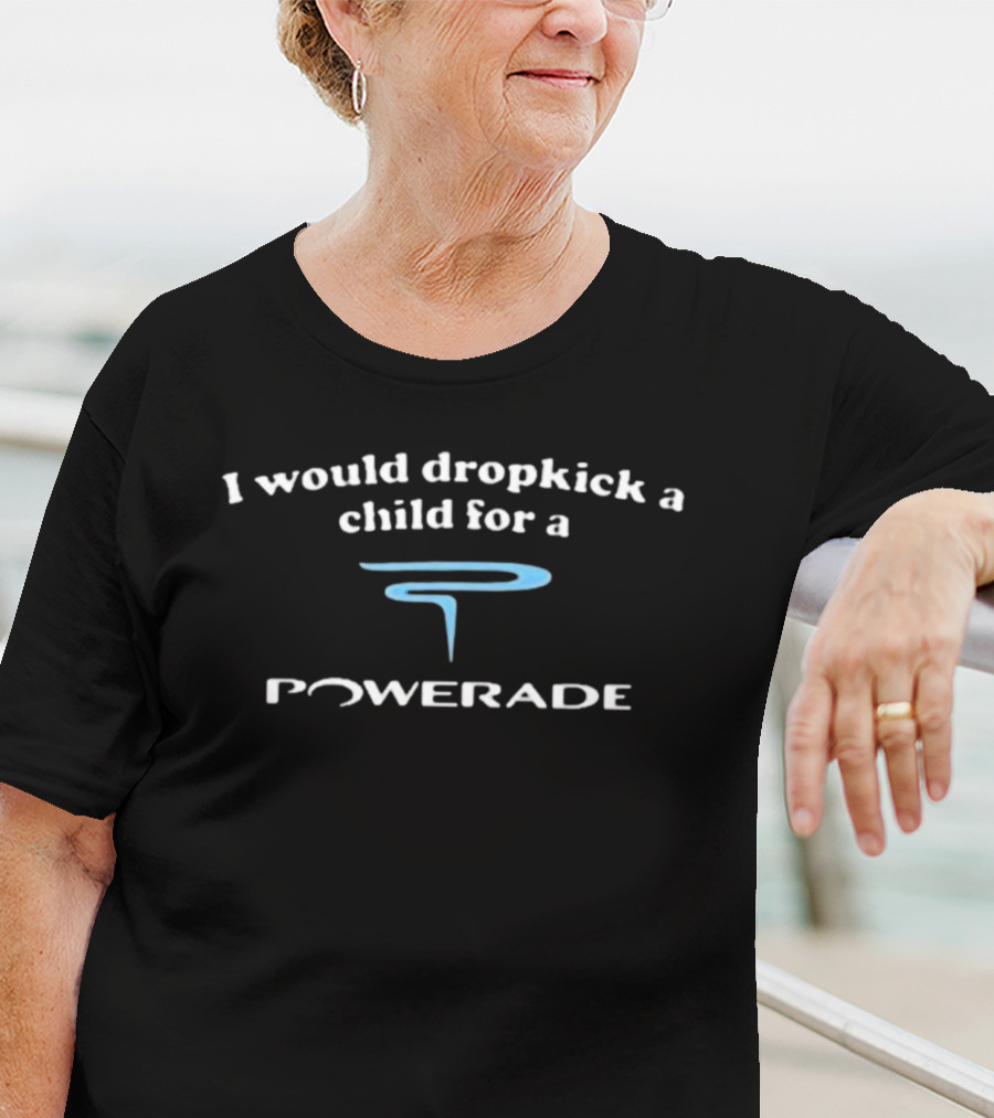 I Would Dropkick A Child For A Powerade T-Shirt