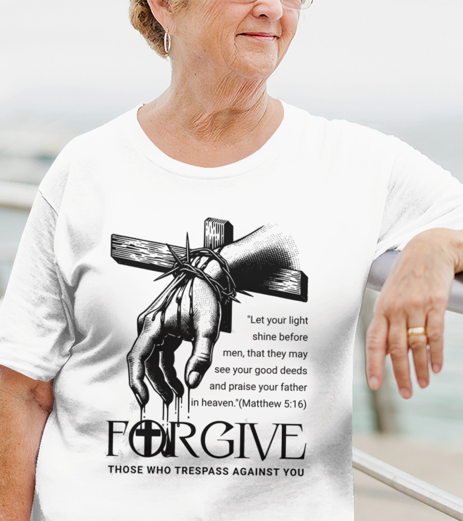 Forgive Those Who Trespass Against You Matthew 5:16 Let Your Light Shine Before Men Cross And Thorns T-Shirt
