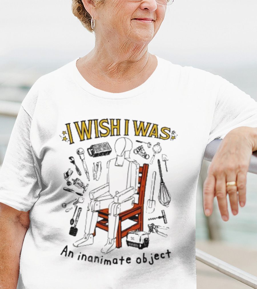 I Wish I Was An Inanimate Object Surrounded By Tools And Objects T-Shirt