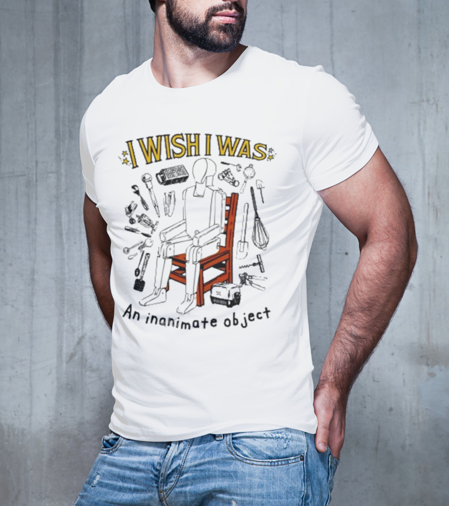 I Wish I Was An Inanimate Object Surrounded By Tools And Objects T-Shirt