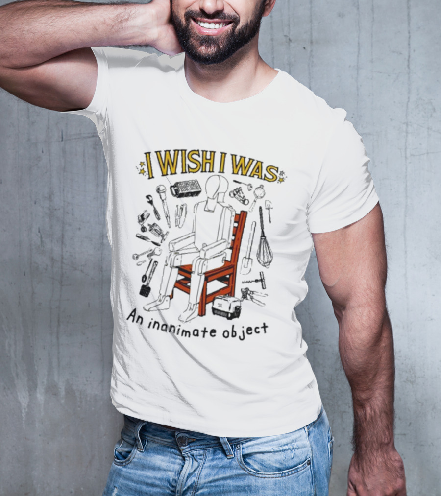 I Wish I Was An Inanimate Object Surrounded By Tools And Objects T-Shirt