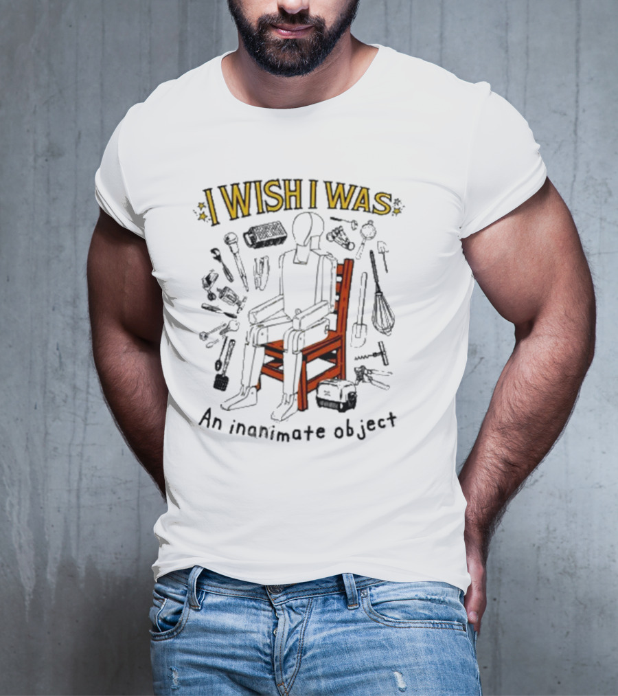 I Wish I Was An Inanimate Object Surrounded By Tools And Objects T-Shirt