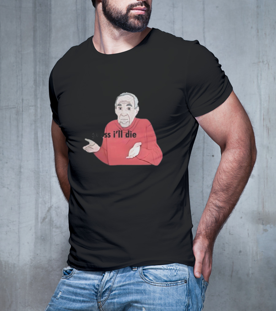 Guess I'll Die Meme Mike Baldwin T-Shirt