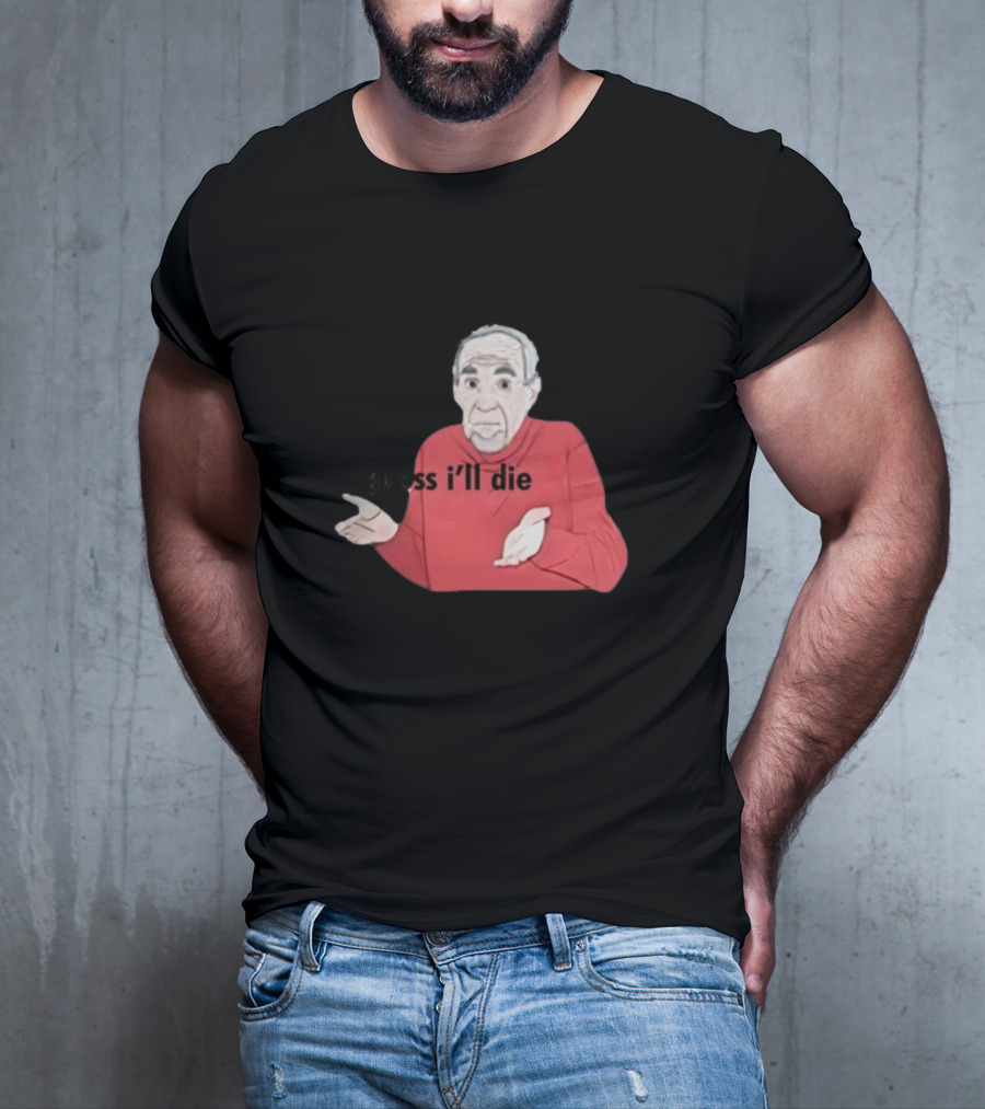 Guess I'll Die Meme Mike Baldwin T-Shirt