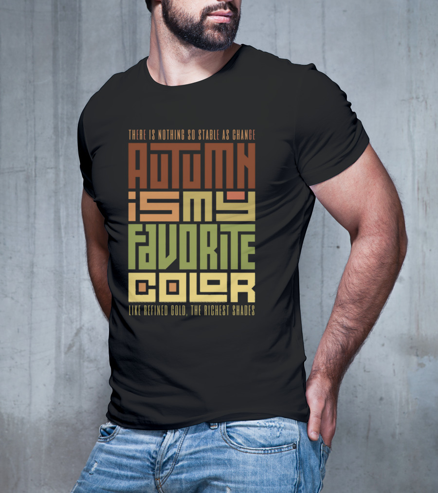 Autumn Is My Favorite Color Like Refined Gold The Richest Shades There Is Nothing So Stable As Change T-Shirt