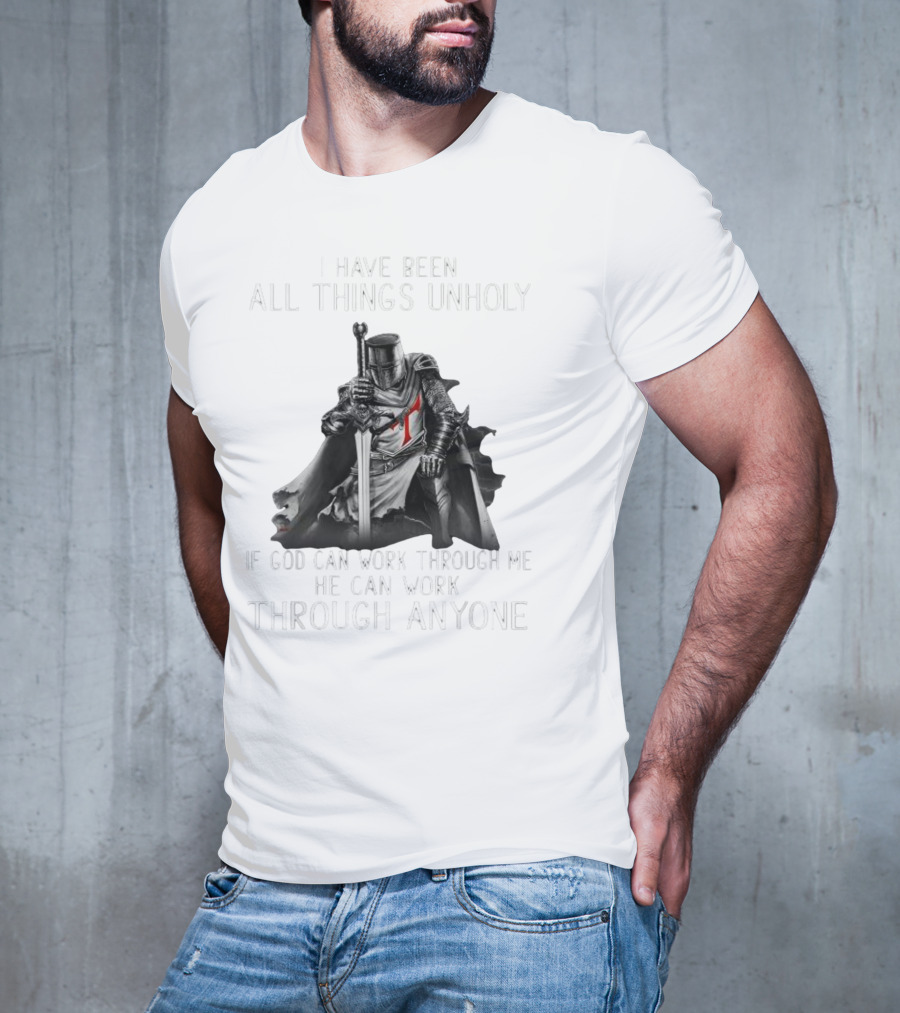 Christian Crusader Knight Templar Warrior Of God Quote I Have Been All Things Unholy If God Can Work Through Me He Can Work Through Anyone T-Shirt