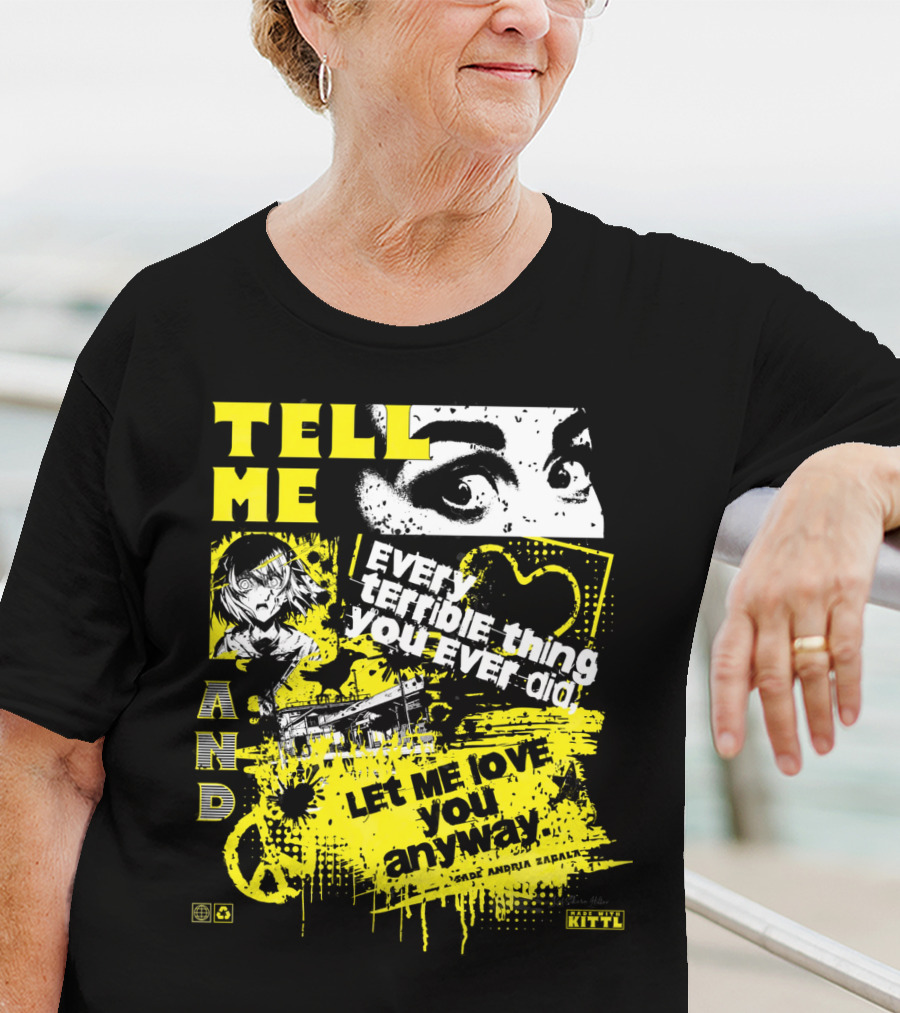 TELL ME EVERY TERRIBLE THING YOU EVER DID AND LET ME LOVE YOU ANYWAY T-Shirt