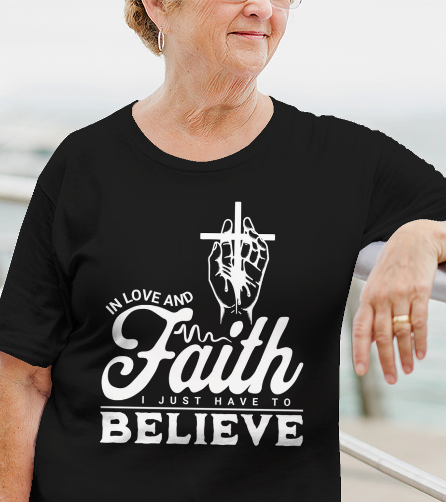 In Love And Faith I Just Have To Believe Hand Holding Cross T-Shirt