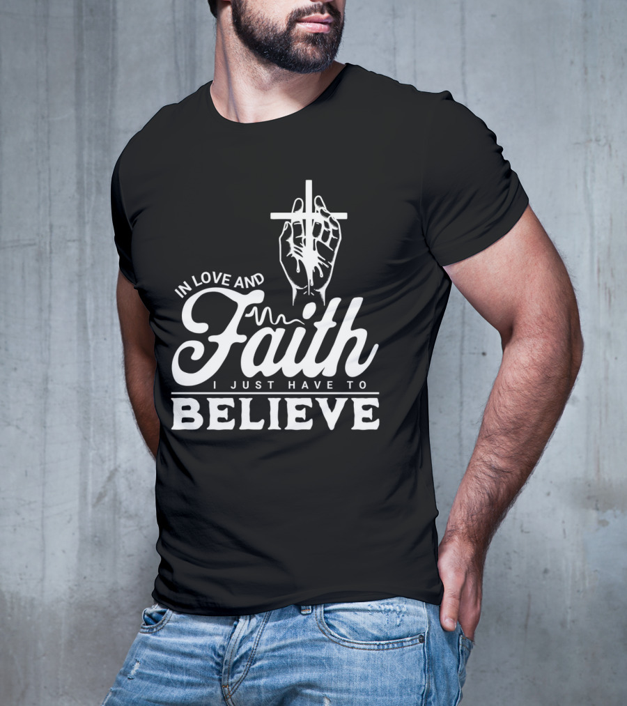 In Love And Faith I Just Have To Believe Hand Holding Cross T-Shirt