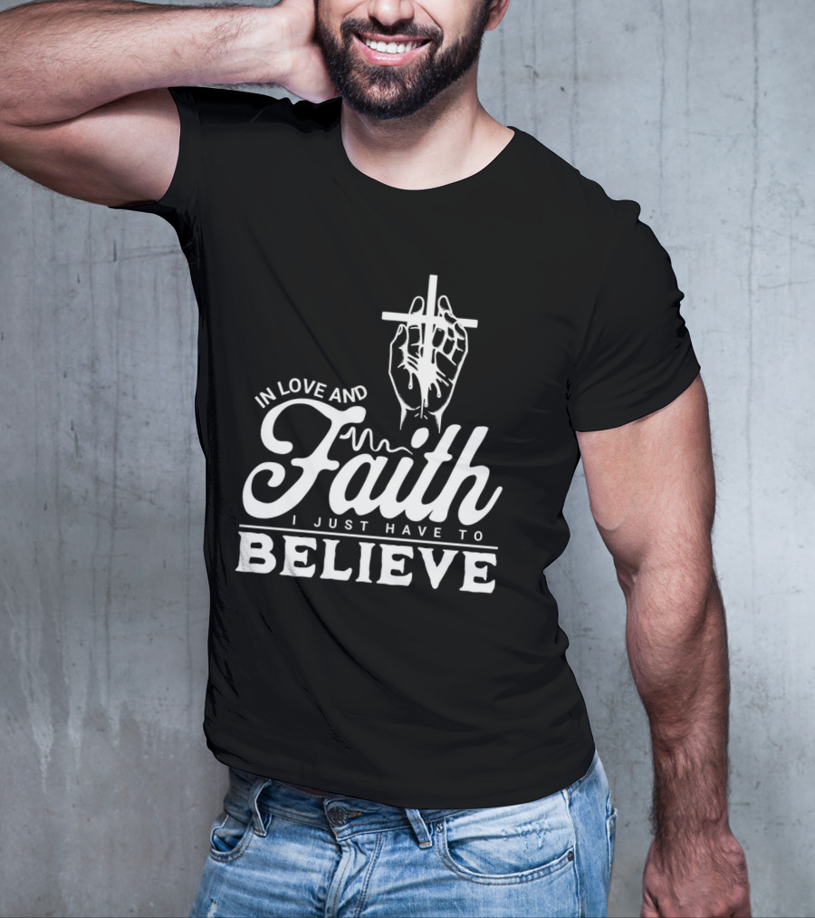 In Love And Faith I Just Have To Believe Hand Holding Cross T-Shirt
