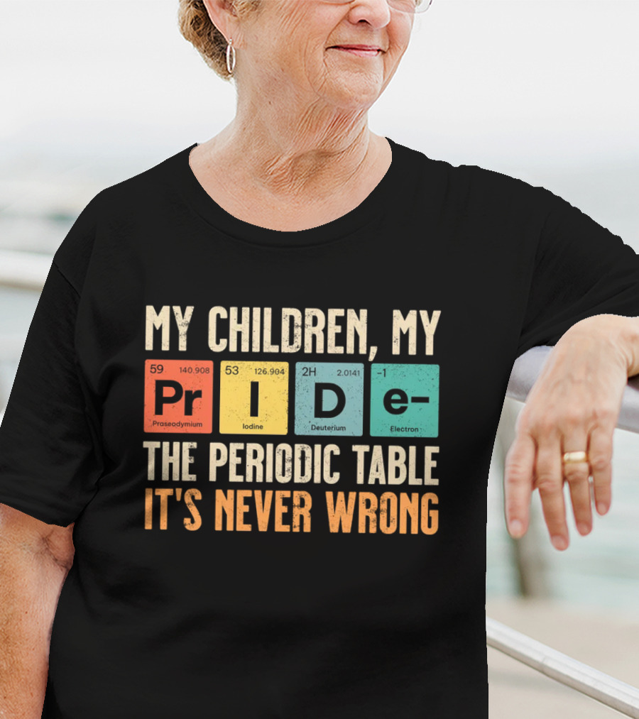My Children My Pride The Periodic Table It's Never Wrong T-Shirt