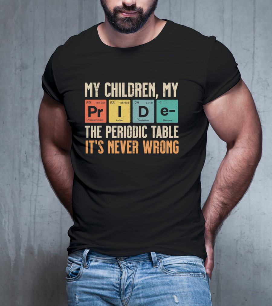My Children My Pride The Periodic Table It's Never Wrong T-Shirt