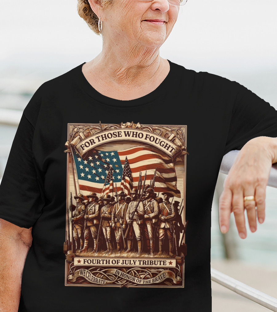 For Those Who Fought Fourth Of July Tribute We Celebrate In Honor Of The Brave T-Shirt