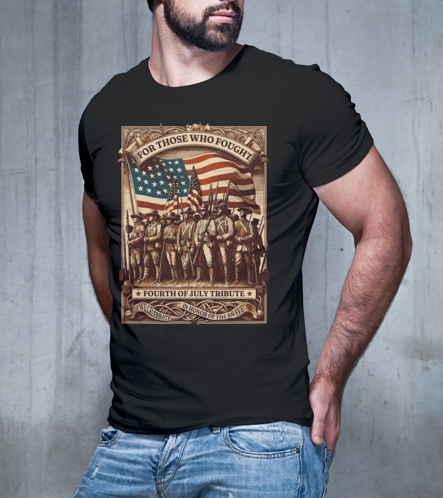 For Those Who Fought Fourth Of July Tribute We Celebrate In Honor Of The Brave T-Shirt