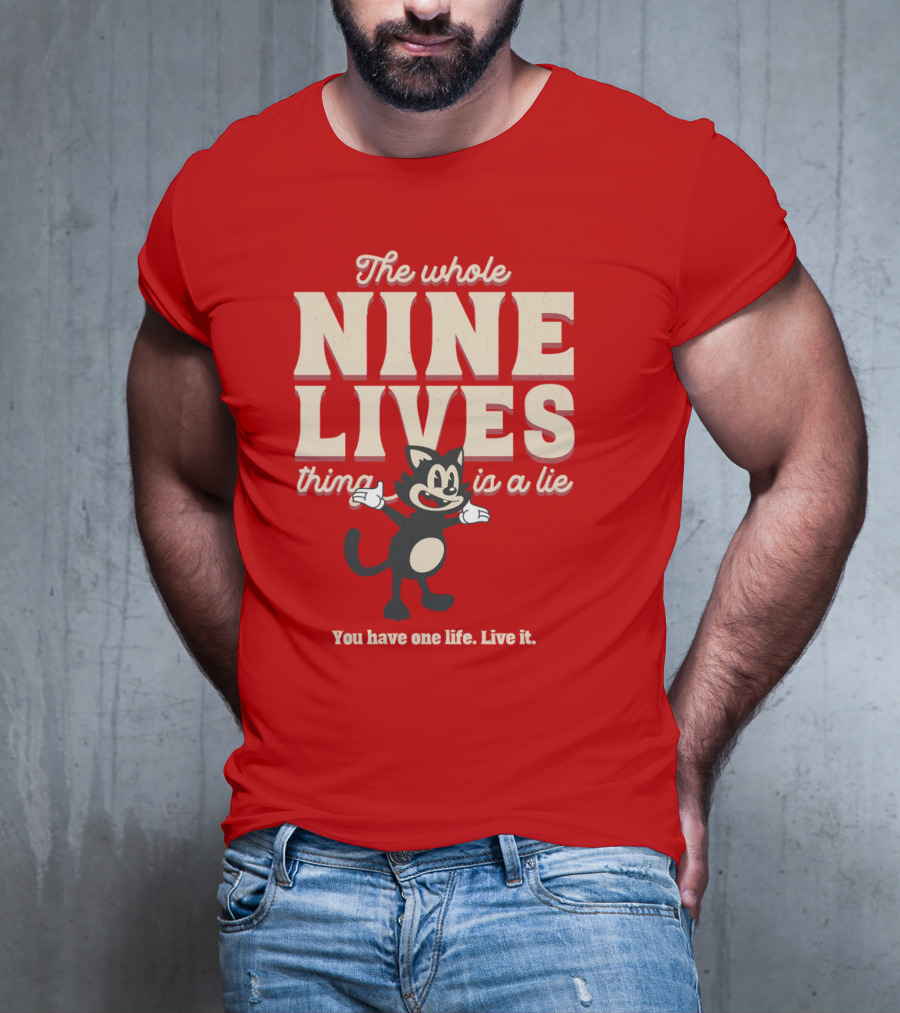 The Whole Nine Lives Thing Is A Lie You Have One Life Live It T-Shirt