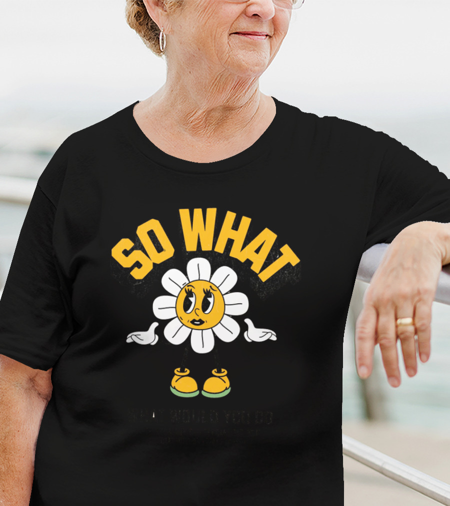 SO WHAT WHAT WOULD YOU DO Think Calmly Don't Be Careless Do It Carefully And Stay Focused T-Shirt