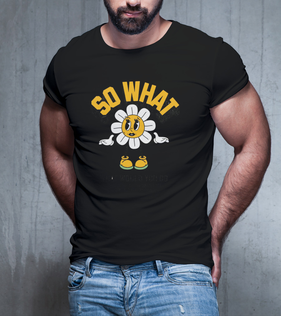 SO WHAT WHAT WOULD YOU DO Think Calmly Don't Be Careless Do It Carefully And Stay Focused T-Shirt
