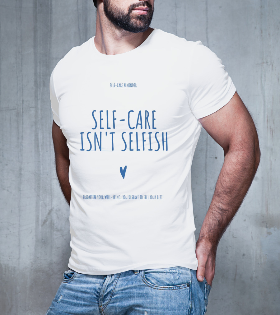 Self-Care Reminder Self-Care Isn't Selfish Prioritize Your Well-Being You Deserve To Feel Your Best T-Shirt