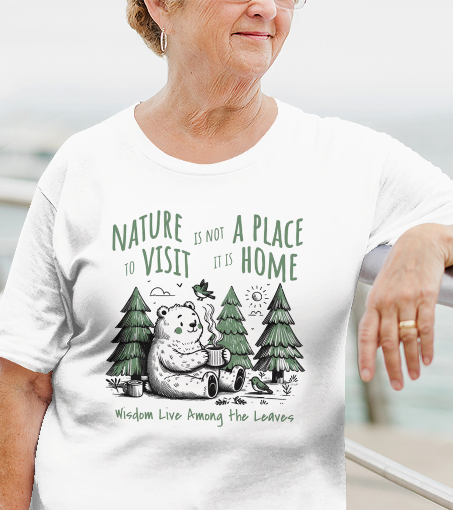 Nature Is Not A Place To Visit It Is Home Wisdom Live Among The Leaves T-Shirt