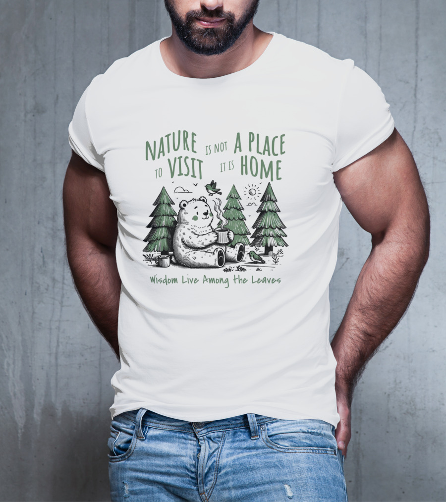 Nature Is Not A Place To Visit It Is Home Wisdom Live Among The Leaves T-Shirt