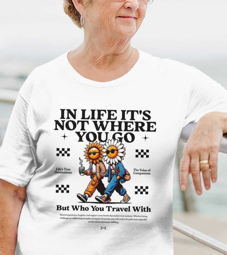 IN LIFE IT'S NOT WHERE YOU GO BUT WHO YOU TRAVEL T-Shirt