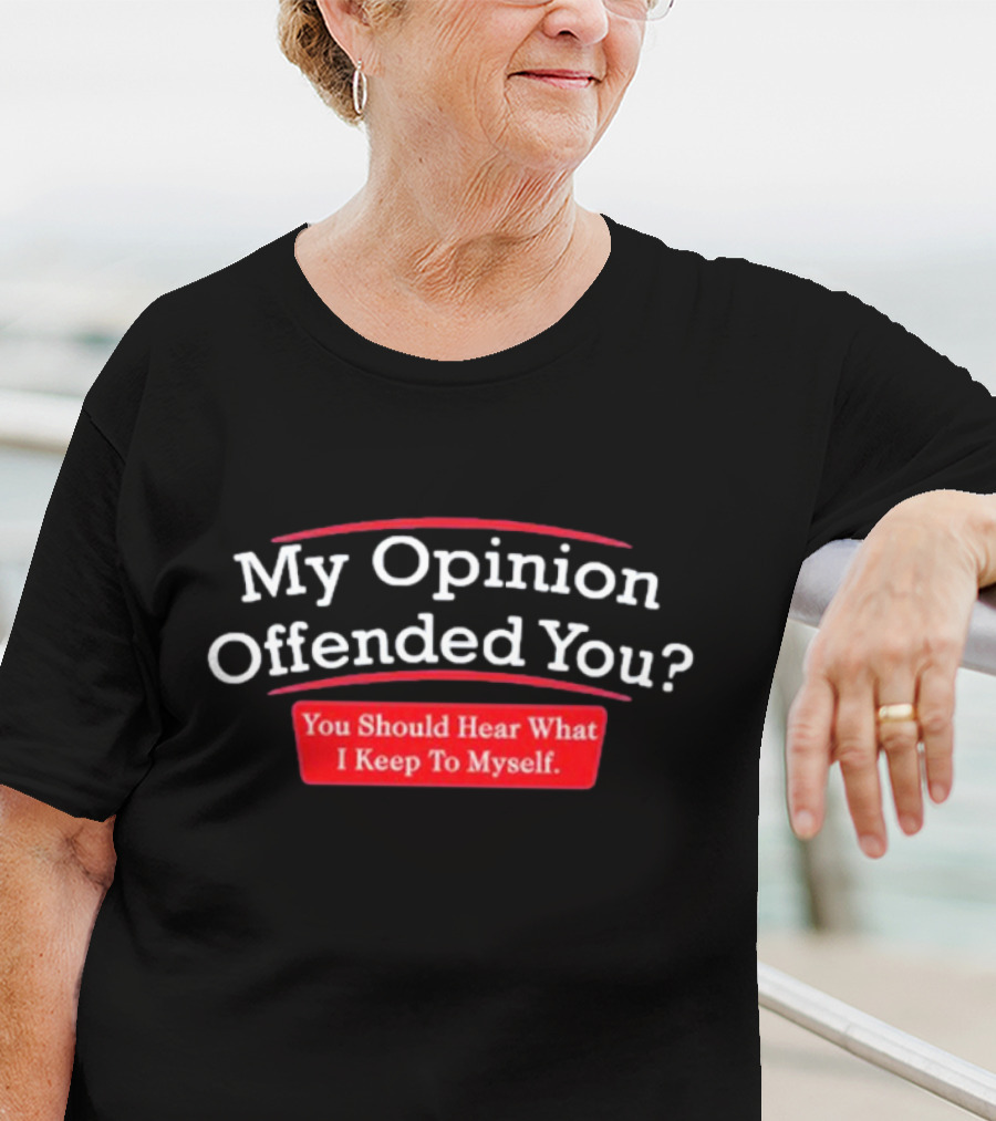 My Opinion Offended You Sarcasm You Should Hear What I Keep To Myself T-Shirt