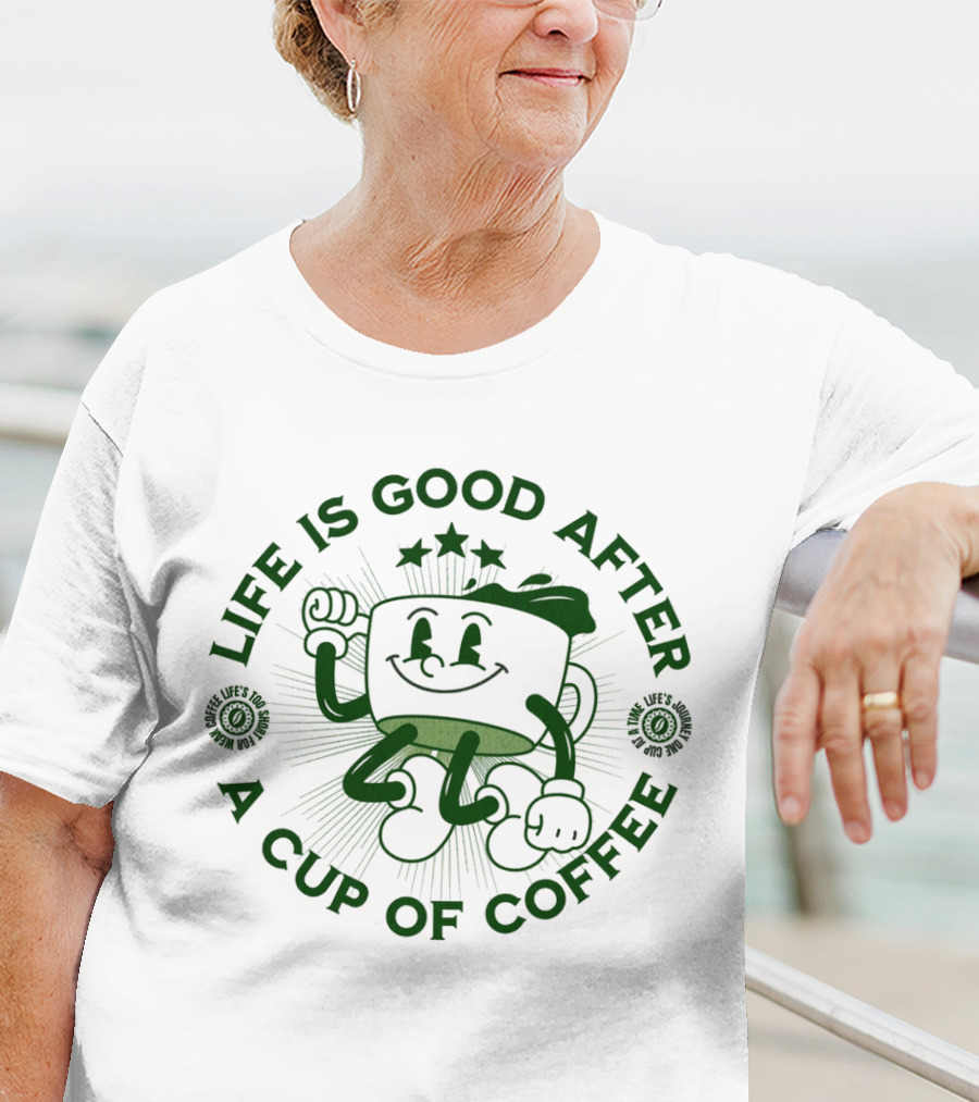 Life Is Good After A Cup Of Coffee T-Shirt