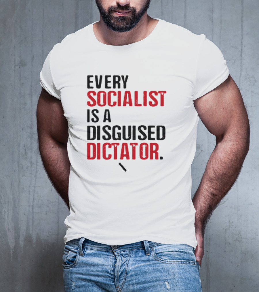 Every Socialist Is A Disguised Dictator Bold Message T-Shirt