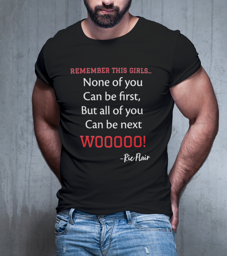 Remember This Girls None Of You Can Be First But All Of You Can Be Next Wooooo Ric Flair T-Shirt