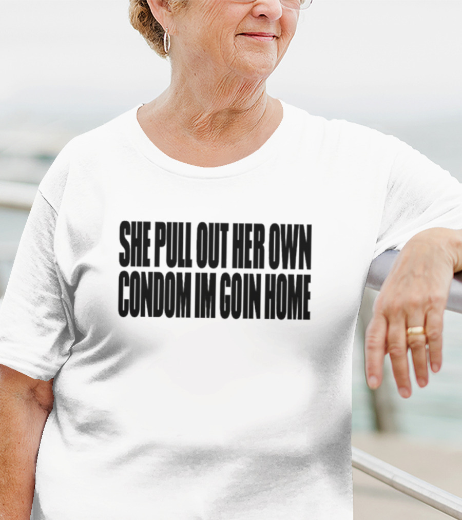 She Pull Out Her Own Condom I'm Goin Home T-Shirt