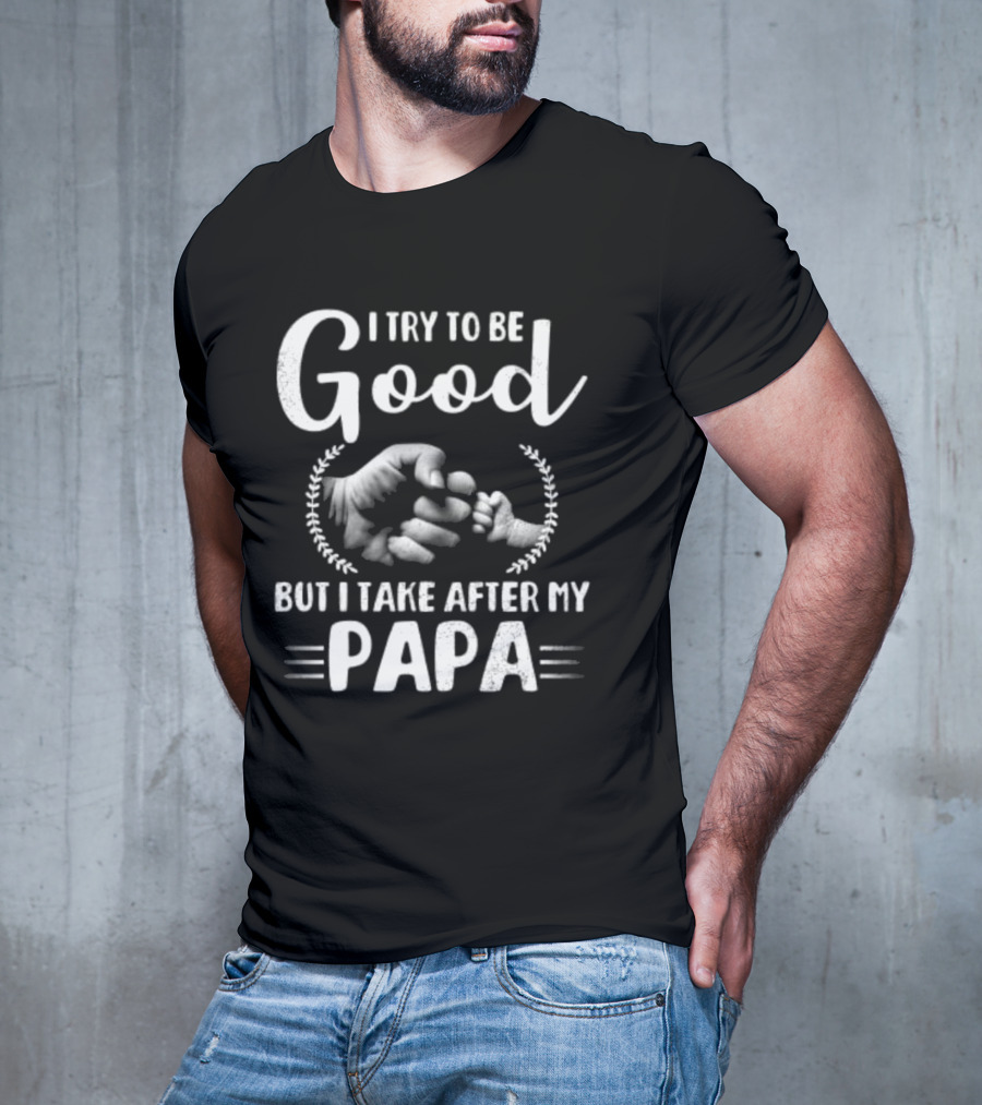 I Try To Be Good But I Take After My Papa Fist Bump T-Shirt
