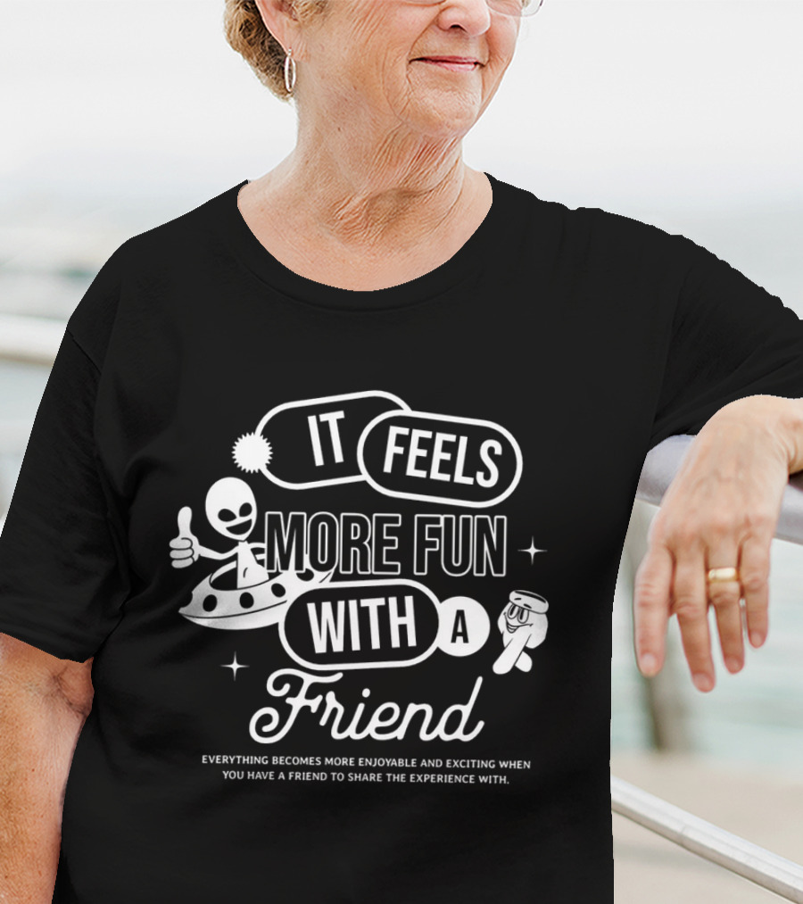 It Feels More Fun With A Friend And You Have A Friend To Share The Experience T-Shirt