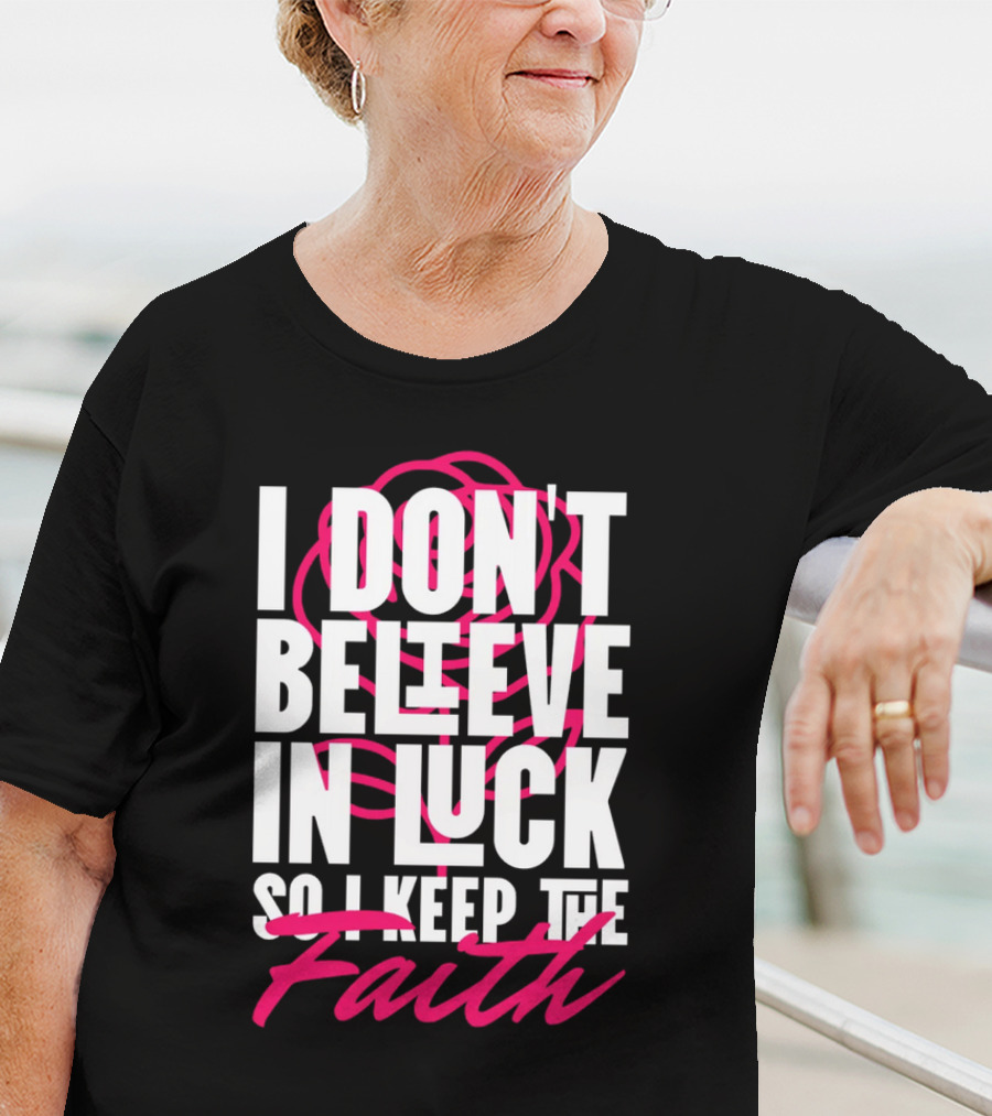 I Don't Believe In Luck So I Keep The Faith T-Shirt
