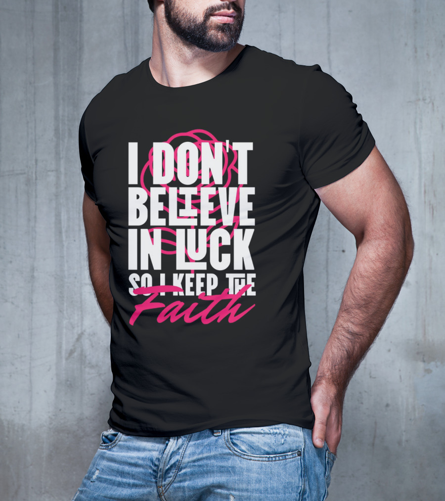 I Don't Believe In Luck So I Keep The Faith T-Shirt