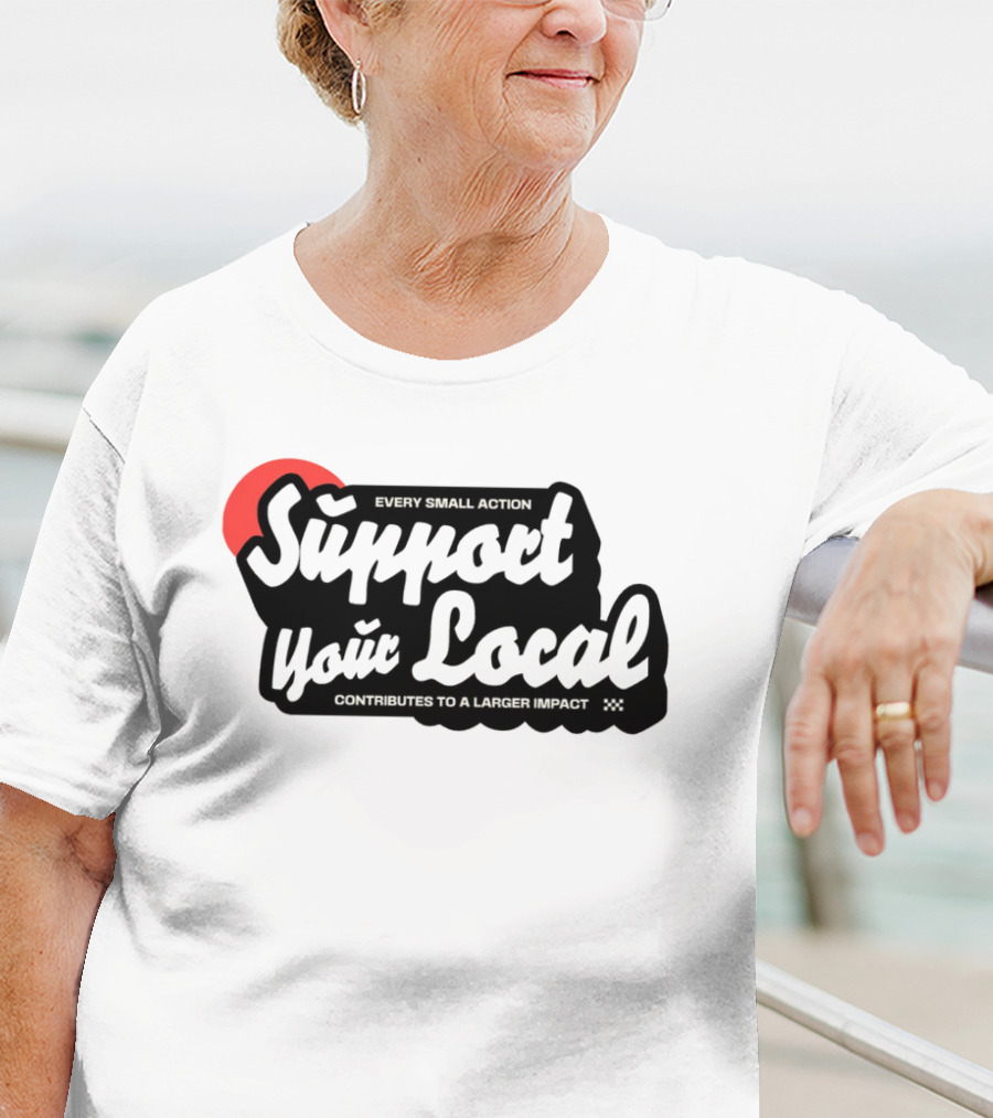 Every Small Action Support Your Local Contributes To A Larger Impact T-Shirt