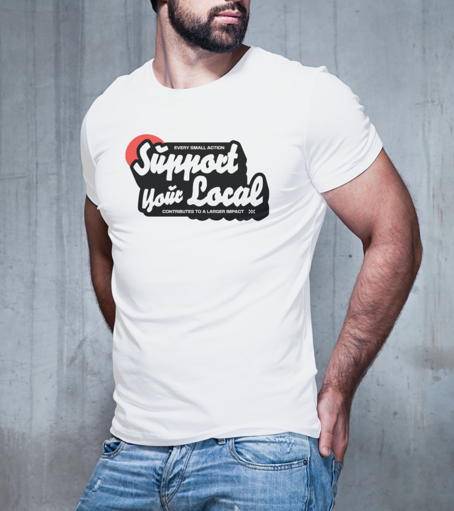 Every Small Action Support Your Local Contributes To A Larger Impact T-Shirt