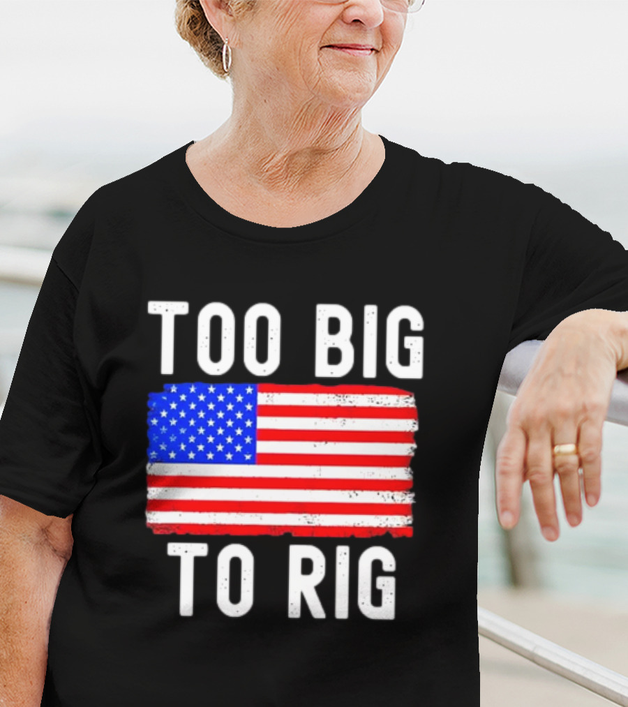 Too Big To Rig American Flag Patriotic T-Shirt